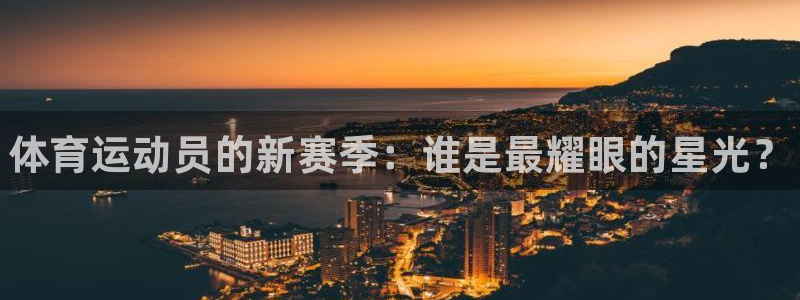 一竞技官方集团官网:体育运动员的新赛季:谁是最耀眼的星光?